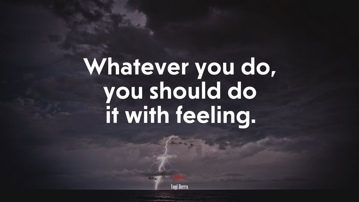 Whatever you do, you should do it with feeling. | Yogi Berra quote