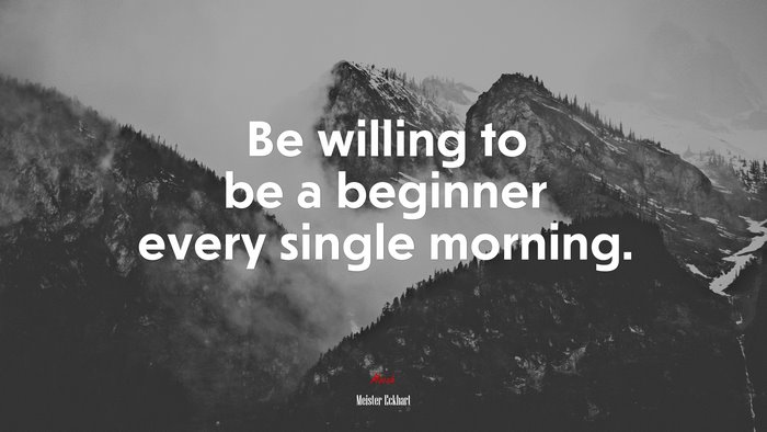 Be willing to be a beginner every single morning. | Meister Eckhart quote
