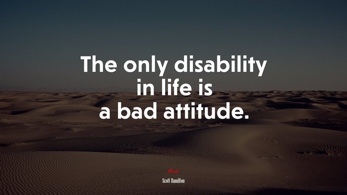 The only disability in life is a bad attitude. | Scott Hamilton quote