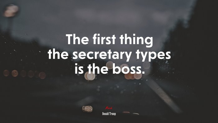 The first thing the secretary types is the boss. | Donald Trump quote