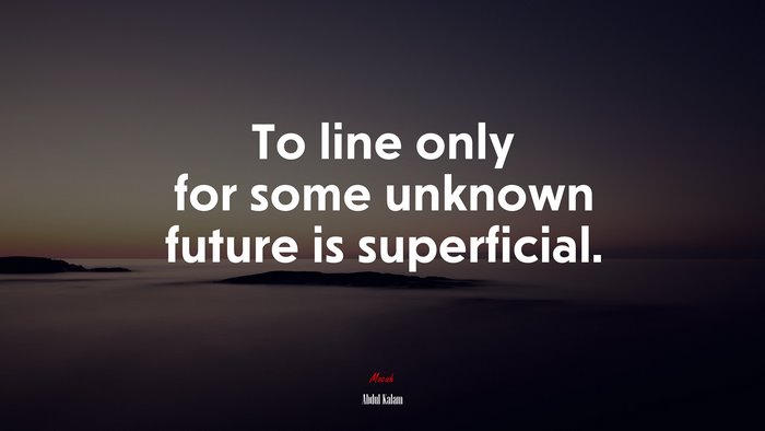 To line only for some unknown future is superficial. | Abdul Kalam quote