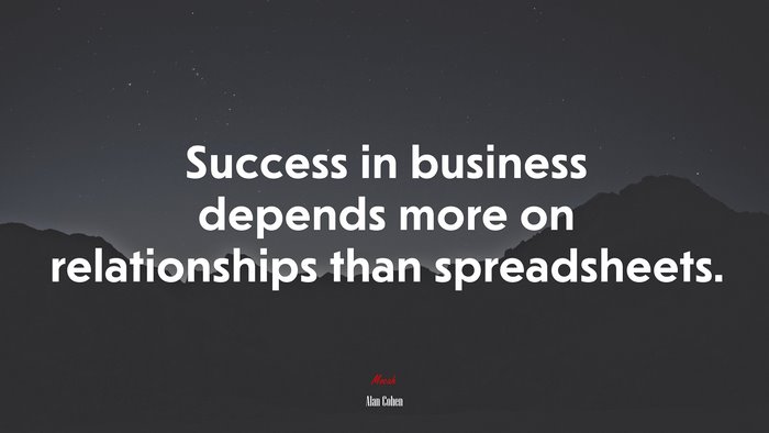 Success in business depends more on relationships than spreadsheets. | Alan Cohen quote