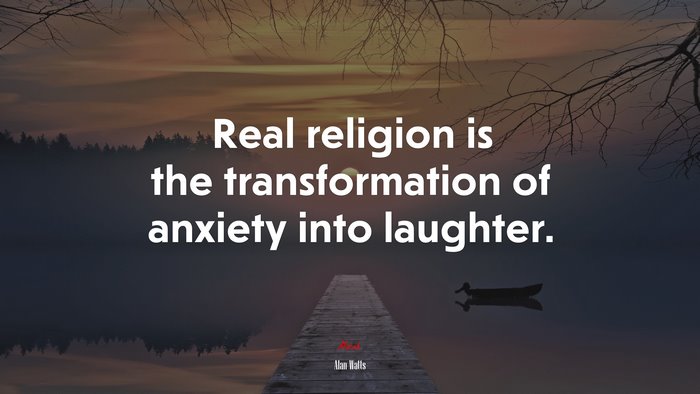 Real religion is the transformation of anxiety into laughter. | Alan Watts quote