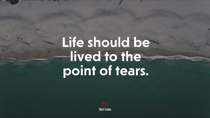 Life should be lived to the point of tears. | Albert Camus quote