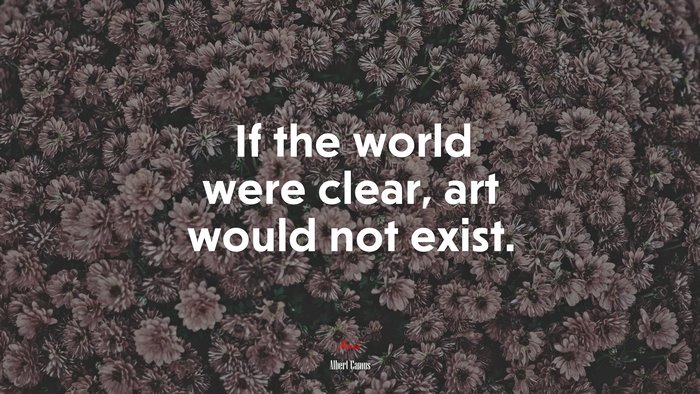 If the world were clear, art would not exist. | Albert Camus quote