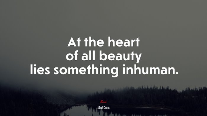 At the heart of all beauty lies something inhuman. | Albert Camus quote