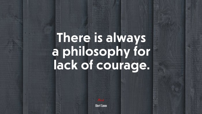 There is always a philosophy for lack of courage. | Albert Camus quote