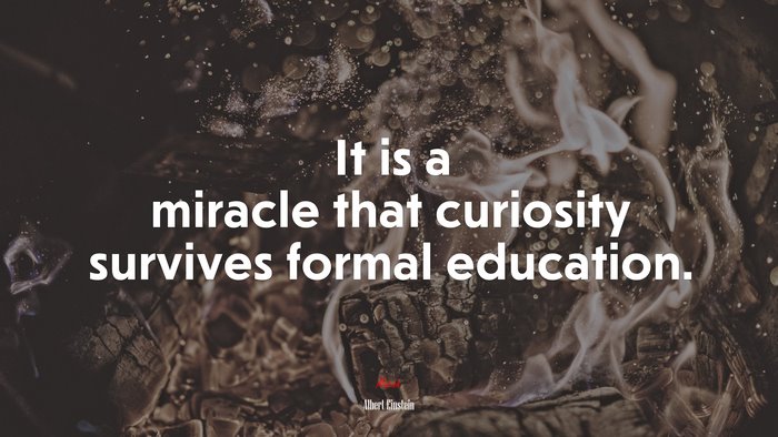 It is a miracle that curiosity survives formal education. | Albert Einstein quote