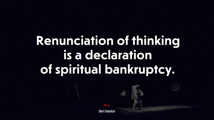 Renunciation of thinking is a declaration of spiritual bankruptcy. | Albert Schweitzer quote