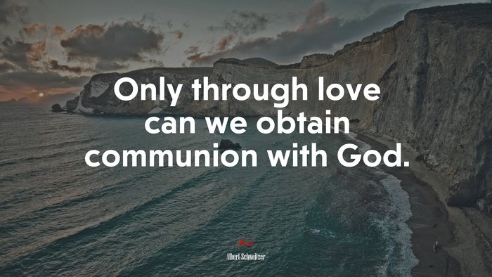 Only through love can we obtain communion with God. | Albert Schweitzer quote