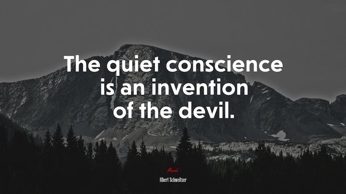 The quiet conscience is an invention of the devil. | Albert Schweitzer quote