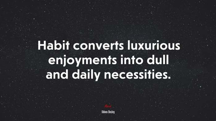Habit converts luxurious enjoyments into dull and daily necessities. | Aldous Huxley quote