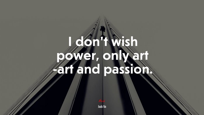I don’t wish power, only art -art and passion. | Anaïs Nin quote