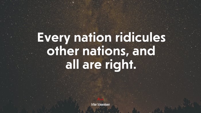 Every nation ridicules other nations, and all are right. | Arthur Schopenhauer quote