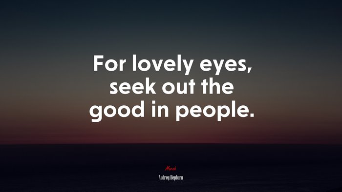 For lovely eyes, seek out the good in people. | Audrey Hepburn quote