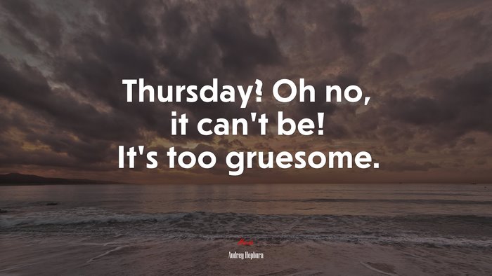 Thursday? Oh no, it can’t be! It’s too gruesome. | Audrey Hepburn quote