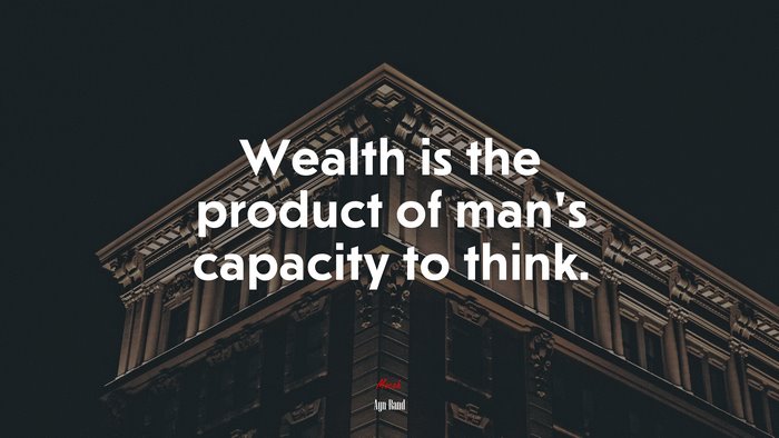 Wealth is the product of man’s capacity to think. | Ayn Rand quote