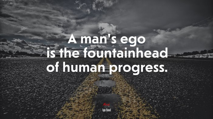 A man’s ego is the fountainhead of human progress. | Ayn Rand quote