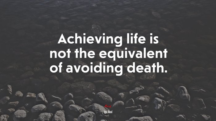 Achieving life is not the equivalent of avoiding death. | Ayn Rand quote