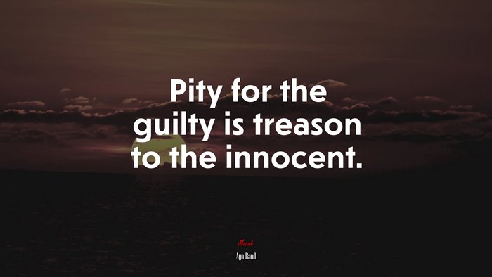 Pity for the guilty is treason to the innocent. | Ayn Rand quote
