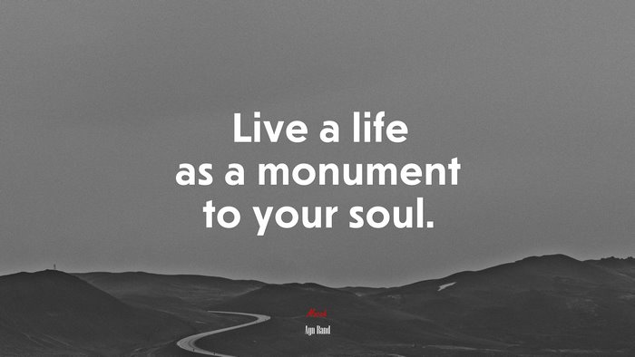 Live a life as a monument to your soul. | Ayn Rand quote