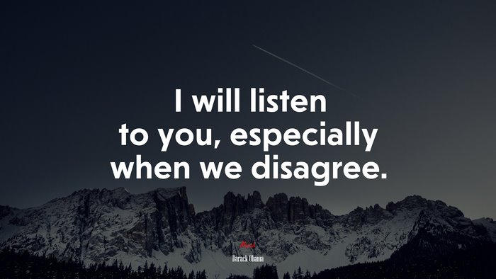 I will listen to you, especially when we disagree. | Barack Obama quote