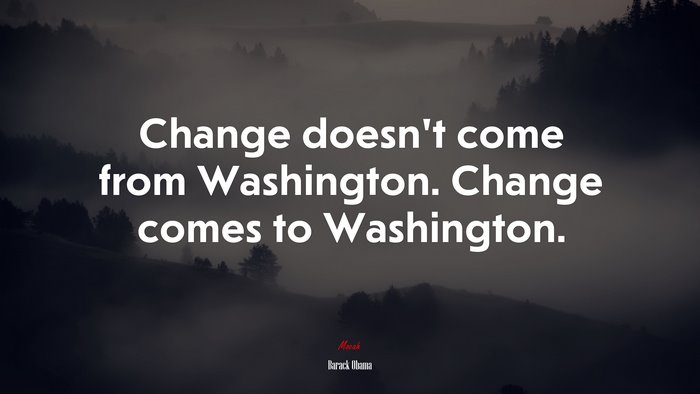 Change doesn’t come from Washington. Change comes to Washington. | Barack Obama quote