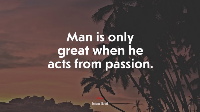 Man is only great when he acts from passion. | Benjamin Disraeli quote