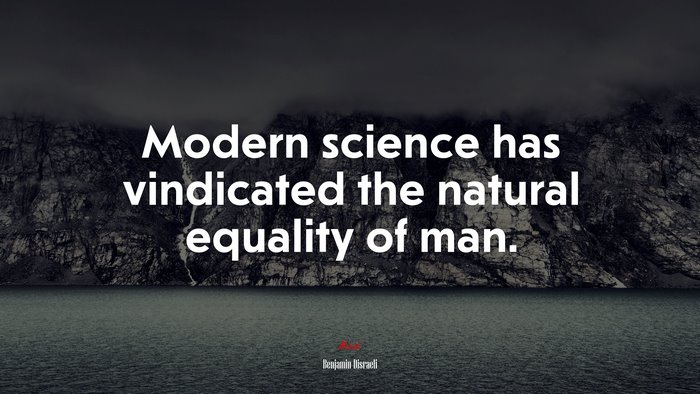 Modern science has vindicated the natural equality of man. | Benjamin Disraeli quote