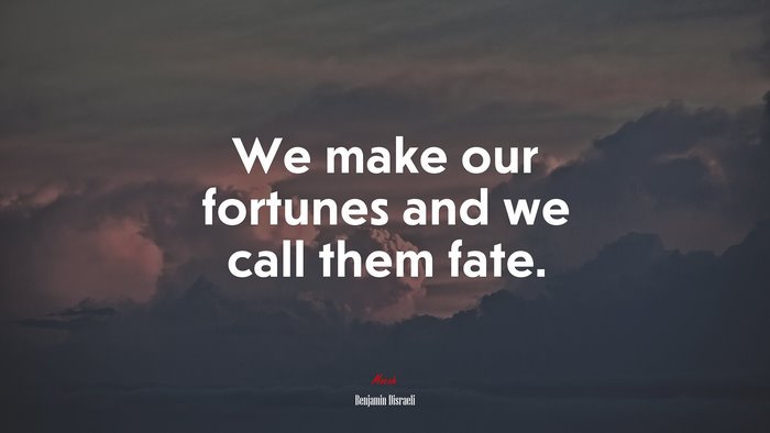 We make our fortunes and we call them fate. | Benjamin Disraeli quote
