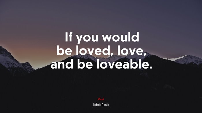 If you would be loved, love, and be loveable. | Benjamin Franklin quote