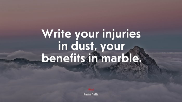 Write your injuries in dust, your benefits in marble. | Benjamin Franklin quote