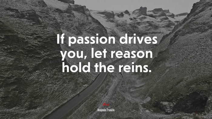 If passion drives you, let reason hold the reins. | Benjamin Franklin quote