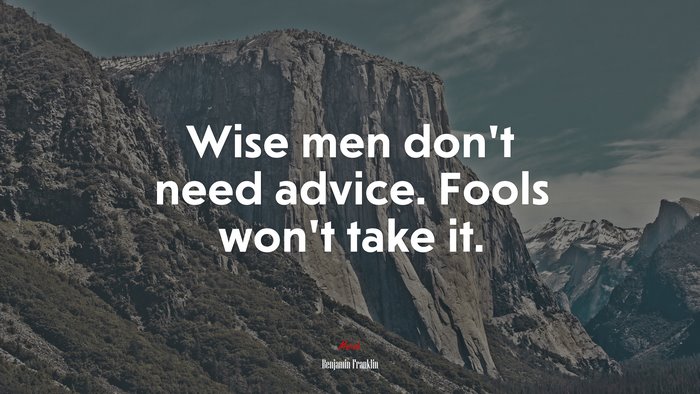 Wise men don’t need advice. Fools won’t take it. | Benjamin Franklin quote