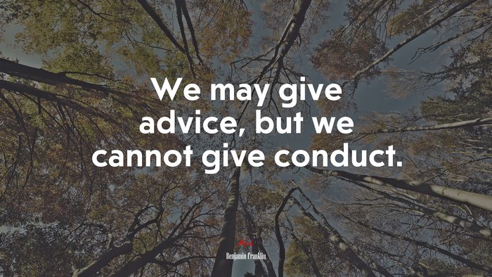 We may give advice, but we cannot give conduct. | Benjamin Franklin quote