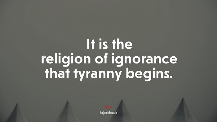 It is the religion of ignorance that tyranny begins. | Benjamin Franklin quote