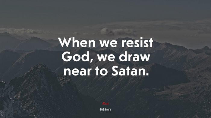 When we resist God, we draw near to Satan. | Beth Moore quote