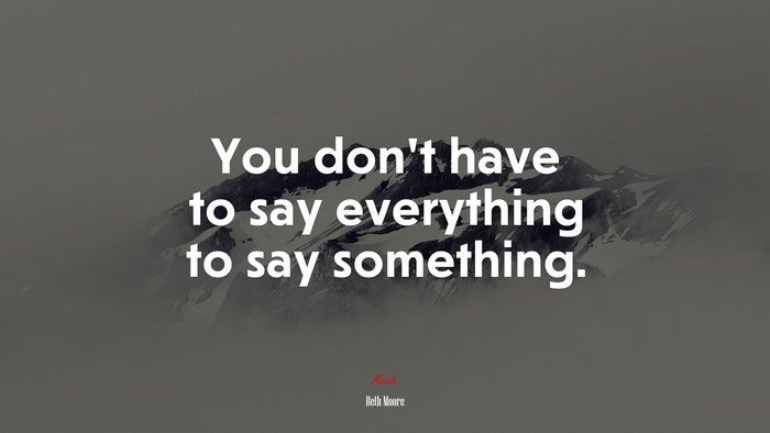 You don’t have to say everything to say something. | Beth Moore quote