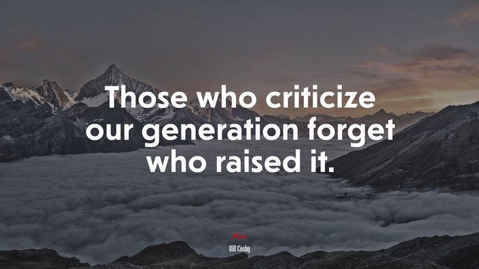 Those who criticize our generation forget who raised it. | Bill Cosby quote