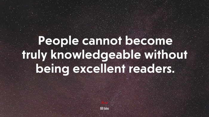 People cannot become truly knowledgeable without being excellent readers. | Bill Gates quote
