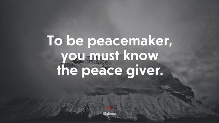 To be peacemaker, you must know the peace giver. | Billy Graham quote