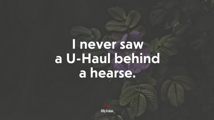 I never saw a U-Haul behind a hearse. | Billy Graham quote