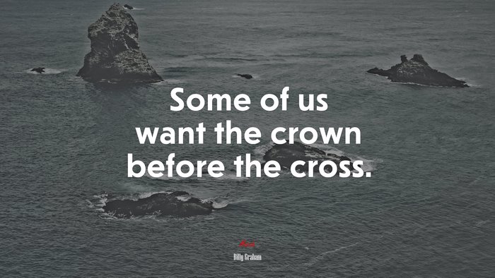 Some of us want the crown before the cross. | Billy Graham quote