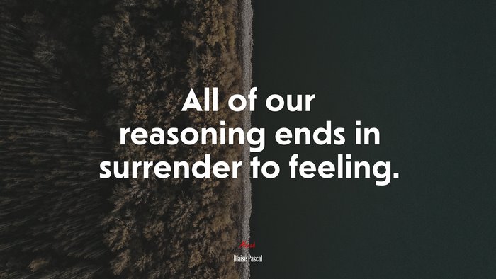 All of our reasoning ends in surrender to feeling. | Blaise Pascal quote