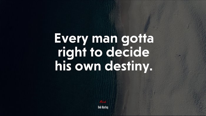 Every man gotta right to decide his own destiny. | Bob Marley quote