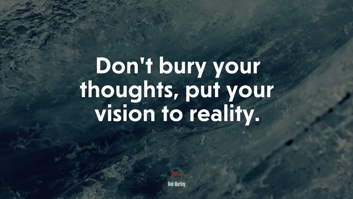 Don’t bury your thoughts, put your vision to reality. | Bob Marley quote
