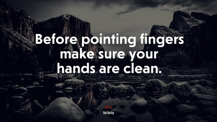 Before pointing fingers make sure your hands are clean. | Bob Marley quote