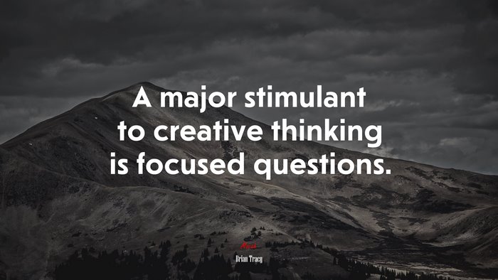 A major stimulant to creative thinking is focused questions. | Brian Tracy quote