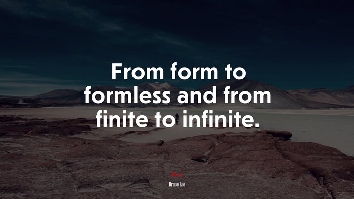 From form to formless and from finite to infinite. | Bruce Lee quote