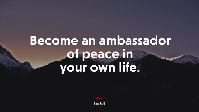 Become an ambassador of peace in your own life. | Bryant McGill quote